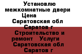 Установлю межкомнатные двери › Цена ­ 1 200 - Саратовская обл., Саратов г. Строительство и ремонт » Услуги   . Саратовская обл.,Саратов г.